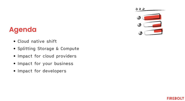 Agenda of talk:

- Cloud native shift
- Splitting storage and compute
- Impact for cloud providers/business/developers