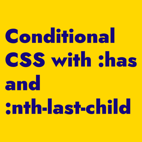 Blue text on yellow background:
"Conditional CSS with :has and :nth-last-child"