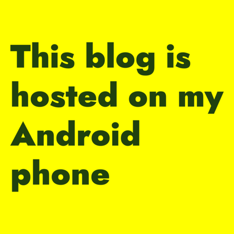 Green text on yellow background:
This blog is hosted on my Android phone