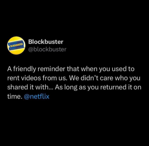 Screenshot of a tweet from @Blockbuster yesterday that says: "A friendly reminder that when you used to rent videos from us. We didn't care who you shared it with.. As long as you returned it on time. @netflix"