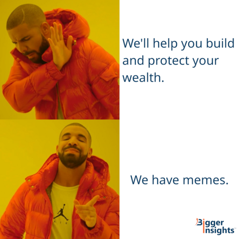 We'll help you build and protect your wealth. Not interested? Perhaps our memes are right for you.