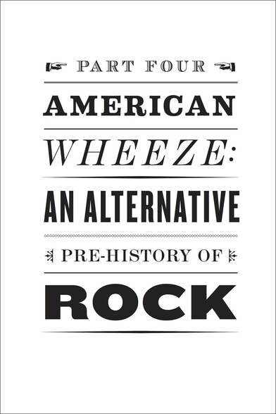 Fancy text. Part four: American Wheeze, an alternative pre-history of rock ‘n’ roll. 