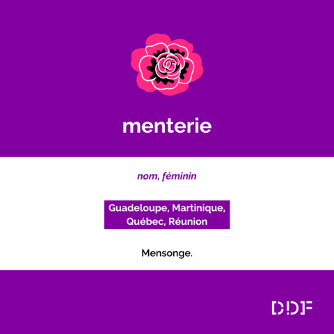 menterie
nom, féminin
Guadeloupe, Martinique, Québec, Réunion
Mensonge.
DDF