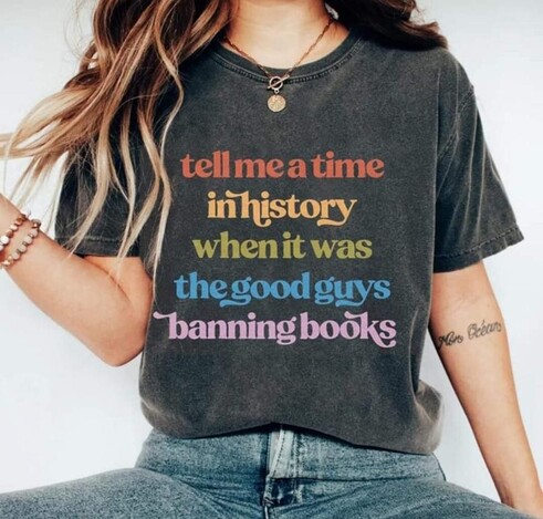 Shirt that says "Tell me a time in history when it was the good guys banning books"
