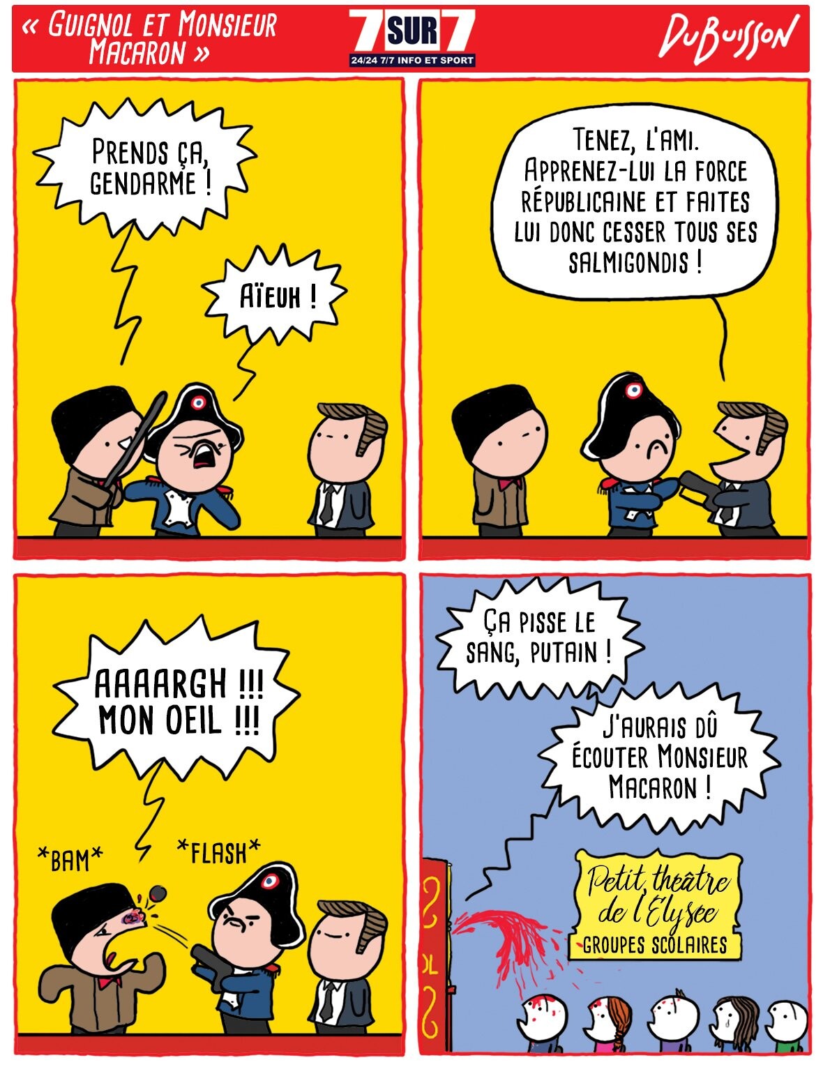 Strip intitulé "Guignol et Monsieur Macaron".
Théâtre de marionnettes avec Guignol, un gendarme et une marionnette à l'effigie de Macron.
Guignol frappe le gendarme.
Guignol : Prends ça gendarme !
Gendarme : Aïeuh !
La marionnette Macron donne un fusil au gendarme.
Macron : Tenez, l'ami ! Apprenez-lui la force républicaine et faites lui donc cesser tous ses salmigondis !
Le gendarme tire dans l'œil de Guignol.
Guignol : AAARGH ! MON ŒIL !!!
Plan sur les enfants épouvantés qui assistent au spectacle, tandis qu'un énorme jet de sang est expulsé du théâtre de marionnettes. Sur le mur, une plaque où il est écrit "Petit théâtre de l'Elysée ".
Bulle provenant des marionnettes : Ça pisse le sang, putain ! J'aurais dû écouter monsieur Macaron !!