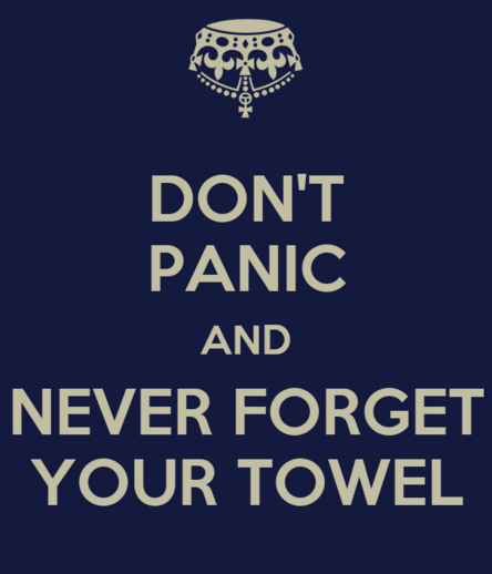 Don't Panic and Never Forget Your Towel.
