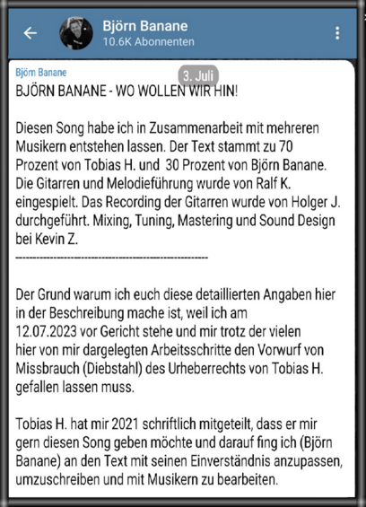 (B : TN U e q

& 1 L{ 6K Abonnenten 8 Bj6m Banane \TLU BJORN BANANE - WO WOLLEN WIR HIN! Diesen Song habe ich in Zusammenarbeit mit mehreren Musikern entstehen lassen. Der Text stammt zu 70 Prozent von Tobias H. und 30 Prozent von Bjérn Banane. Die Gitarren und Melodieführung wurde von Ralf K. eingespielt. Das Recording der Gitarren wurde von Holger J. durchgefiihrt. Mixing, Tuning, Mastering und Sound Design bei KevinZ. Der Grund warum ich euch diese detaillierten Angaben hier in der Beschreibung mache ist, weil ich am 12.07.2023 vor Gericht stehe und mir trotz der vielen hier von mir dargelegten Arbeitsschritte den Vorwurf von Missbrauch (Diebstahl) des Urheberrechts von Tobias H. gefallen lassen muss. Tobias H. hat mir 2021 schriftlich mitgeteilt, dass er mir gern diesen Song geben mochte und darauf fing ich (Bjém Banane) an den Text mit seinen Einverständnis anzupassen, umzuschreiben und mit Musikern zu bearbeiten. 