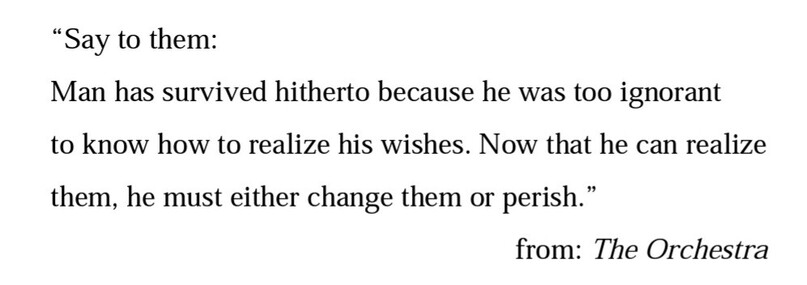 "Say to them:
Man has survived hitherto because he was too ignorant to know how to realize his wishes. Now that he can realize them, he must either change them or perish."