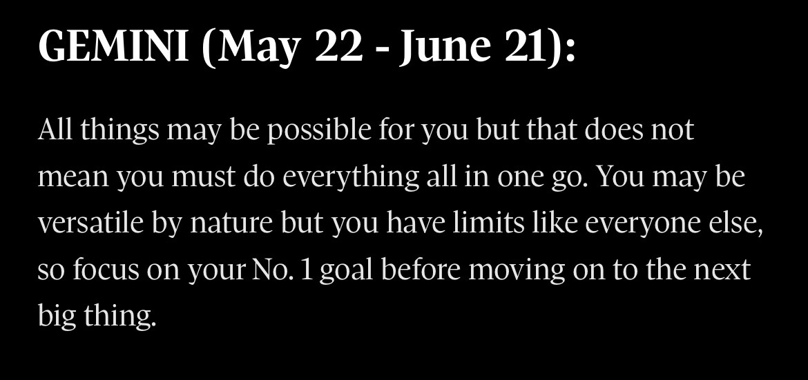 All things may be possible for you but that does not mean you must do everything all in one go. You may be versatile by nature but you have limits like everyone else, so focus on your No. 1 goal before moving on to the next big thing.