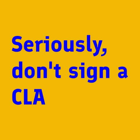 Blue text on orange:
Seriously, don't sign a CLA 