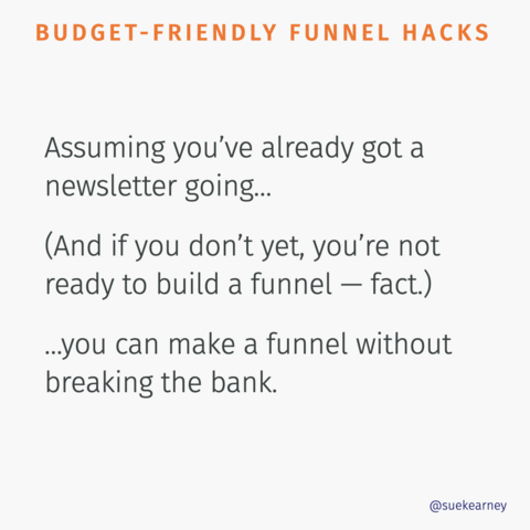 BUDGET-FRIENDLY FUNNEL HACKS Assuming you've already got a newsletter going...

(And if you don't yet, you're not ready to build a funnel — fact.) .you can make a funnel without breaking the bank.

@suekearney 