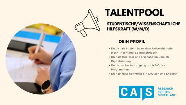 Talentpool
Studentische / Wissenschaftliche Hilfskraft (W/M/D)
Dein Profil:
- Du bist als Student:in an einer Universität oder (Fach-)Hochschule eingeschrieben
- Du hast Interesse an Forschung im Bereich Digitalisierung
- Du bist sicher im Umgang mit MS-Office Programmen
- Du hast gute Kenntnisse in Deutsch und Englisch

CAIS
