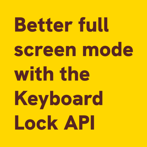 Brown text on yellow background:
Better full screen mode with the Keyboard Lock API 