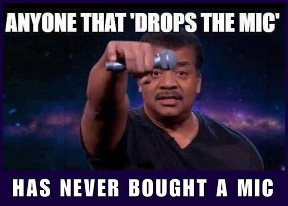 Picture of Neil deGrasse Tyson holding a microphone as if he is about to drop it. Text above and below in Impact font says "Anyone that 'drops the mic' has never bought a mic."