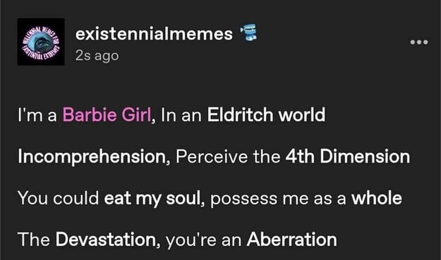 Meme with text lyrics: “I'm a Barbie Girl, In an Edritch world. Incomprehension, percieve the 4th dimension. You could eat my soul, possess me as a whole. The devastation, you're an Aberration.”