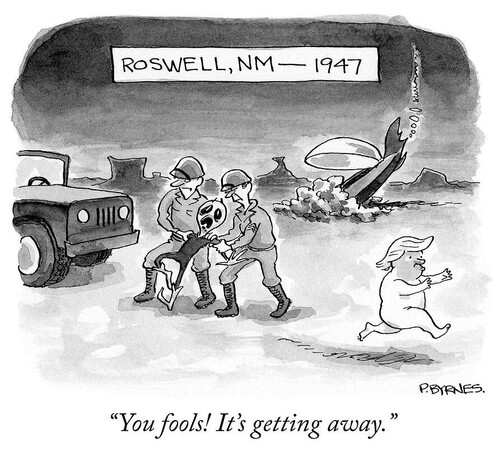 A one-panel cartoon labelled Roswell, NM 1947. There is a crashed flying saucer in the background. In the middle ground is an obvious space alien being grabbed and hauled away by the military. In the foreground is a naked fat creature with a face a different color from the rest of it’s body, and a flowing comb-over, and a weird baby-looking mouth sprinting away! The Space alien says, “You fools! It’s getting away!"
