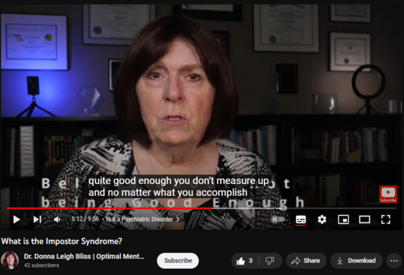 What is the Impostor Syndrome?
Dr. Donna Leigh Bliss | Optimal Mental Health
https://www.youtube.com/watch?v=Kl6mkptrLq8
20 views  7 Aug 2023
If you ever felt like a fraud at work despite being intelligent and capable or have difficulty accepting positive feedback for your accomplishments because you think you are fooling people, you may be suffering from impostor syndrome.  

The feelings of being unworthy and the fear of being exposed can be overwhelming and really hold you back from feeling good about yourself and your accomplishments.  The good news is that you don’t have to continue to live this way.
=============================================================
Key Moments in this Video
00:00  Introduction
01:42 What is the Impostor Syndrome
03:13  What Causes the Impostor Syndrome
04:00  Is it a Psychiatric Disorder
04:00  Getting Over the Impostor Syndrome
06:50  Developing New Beliefs about Yourself
=============================================================
About Donna Leigh Bliss, PhD
Dr. Donna Leigh Bliss is a licensed clinical social worker with over 30 years experience in addiction, mental health, trauma, and family of origin issues. On this channel I promote optimal mental health and well-being to help you become the best version of yourself.