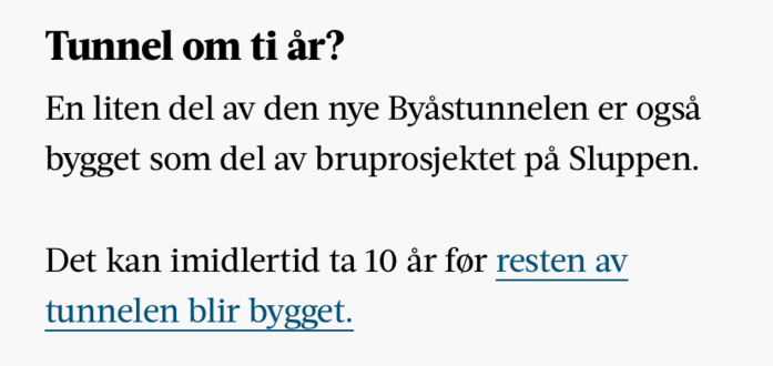 Tunnel om ti år?

En liten del av den nye Byåstunnelen er også bygget som del av bruprosjektet på Sluppen.

Det kan imidlertid ta 10 år før resten av tunnelen blir bygget.
