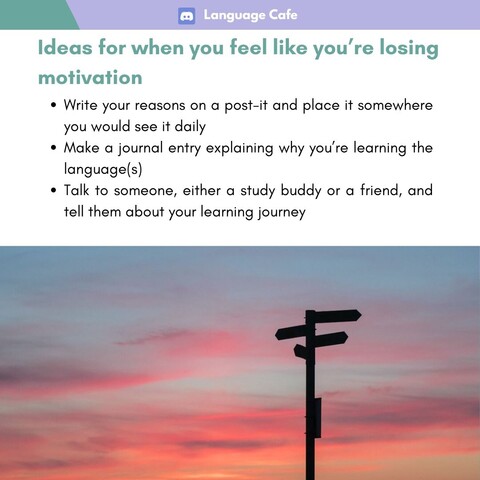 Ideas for when you feel like you're losing motivation 

- Write your reasons on a post-it and place it somewhere you would see it daily 
- Make a journal entry explaining why you're learning the language(s)
- Talk to someone, either a study buddy or a friend, and tell them about your learning journey 