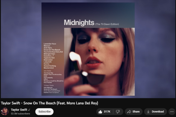 7,618,059 views  26 May 2023  #SnowontheBeach #TaylorSwift #LanaDelRey
Listen to “Snow On The Beach (Feat. More Lana Del Rey)” by Taylor Swift.

Buy/Download/Stream ‘Midnights (The Til Dawn Edition)’: https://taylor.lnk.to/thetildawnedition

►Subscribe to Taylor Swift on YouTube: https://ts.lnk.to/subscribe 
 
►Shop Merch: http://taylorswift.lnk.to/store

►Follow Taylor Swift Online:
TikTok: http://tiktok.com/@taylorswift
Instagram: http://instagram.com/taylorswift  
Twitter: http://twitter.com/taylorswift13  
Snapchat: http://snapchat.com/add/taylorswift
Facebook: http://facebook.com/taylorswift  
Tumblr: http://taylorswift.tumblr.com  
Website: http://www.taylorswift.com  

►Follow Taylor Nation Online
TikTok: http://tiktok.com/@taylornation
Instagram: http://instagram.com/taylornation  
Twitter: http://twitter.com/taylornation13
Tumblr: http://taylornation.tumblr.com  

#TaylorSwift #LanaDelRey #SnowontheBeach #TSMidnights