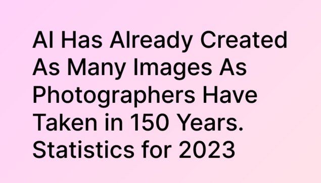 Black text on pink background:
"AI Has Already Created As Many Images As Photographers Have Taken in 150 Years. Statistics for 2023"