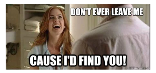 A meme of a woman looking at a man with a crazy face with the words "Don't Ever Leave Me Cause I'd Find You"