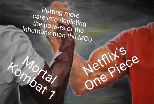 Mortal Kombat 1 🤝Netflix's One Piece

Putting more care into depicting the powers of the Inhumans than the MCU
