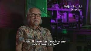 Japanese director Seijun Suzuki saying “Isn’t it more fun if each scene is a different color?”
