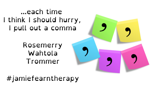 A white background with the text "...each time I think I should hurry, I pull out a comma" and some different coloured post-its with commas on them. Also the hashtag #jamiefearntherapy