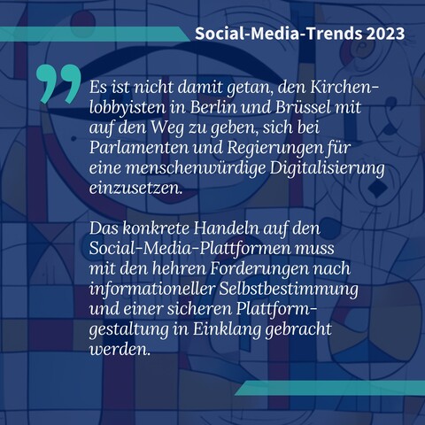 Eule-Zitat-Kachel aus dem Social-Media-Trends-Update 2023. Zitat: "Es ist nicht damit getan, den Kirchen-obbyisten in Berlin und Brüssel mit auf den Weg zu geben, sich bei Parlamenten und Regierungen für eine menschenwürdige Digitalisierung einzusetzen. Das konkrete Handeln auf den Social-Media-Plattformen muss mit den hehren Forderungen nach informationeller Selbstbestimmung und einer sicheren Plattform-gestaltung in Einklang gebracht werden."