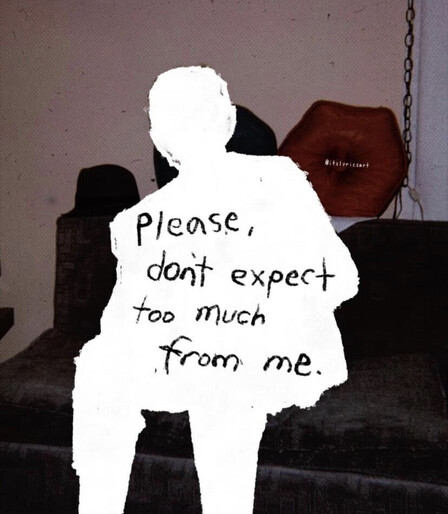 Picture of a person sitting down, but the person has been scratched out in white, and it says ‘please, don’t expect too much from me.