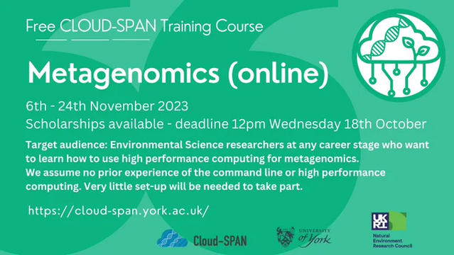 Image description
Advert for the Cloud-SPAN training course on Metagenomics. Green background with white text. 

Text includes:
Free Cloud-SPAN Training Course
Metagenomics (online)
6th - 24th November 2023
Scholarships available - deadline 12pm Wednesday 18th October

Target audience: Environmental Science researchers at any career stage who want to learn how to use high performance computing for metagenomics.
We assume no prior experience of the command line or high performance computing. Very little set-up will be needed to take part.
More information https://cloud-span.york.ac.uk/

Images include the Cloud-SPAN logo - DNA and the outline of a cloud. Also includes the logo for UKRI natural environment research council and the University of York. "