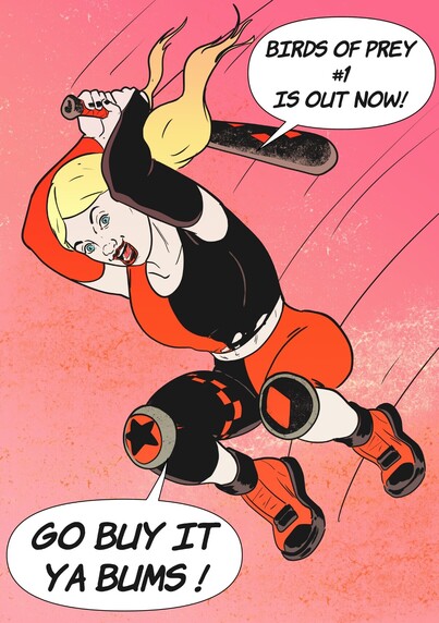 Harley Quinn Leaps through the air with a metal baseball battl raised over her he'd, she is wearing her red & black costume from 2023s new Bird of Prey #1, she is against a pink background as is declared g "Birds of Prey #1 is out now" then in a separate speach bubble "Go but it ya bums!"
