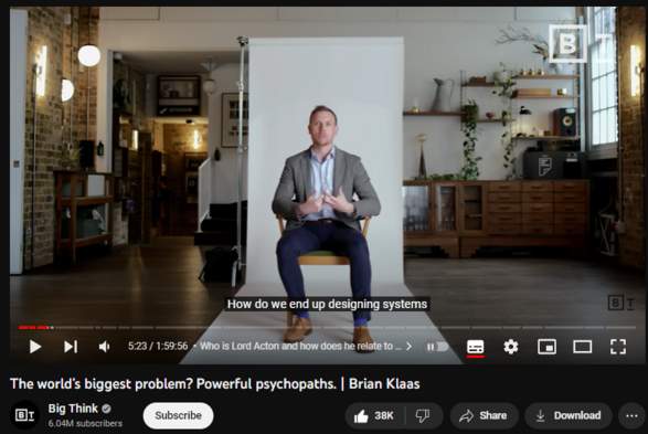 The world’s biggest problem? Powerful psychopaths. | Brian Klaas
https://www.youtube.com/watch?v=3eBN_9rMoVI
980,900 views  12 Jul 2023  The Big Think Interview
Professor Brian Klass unpacks the truth behind history’s evil leaders, explaining how they so easily acquire power, and how we can change the pattern. 
I started studying political science, and I was studying rigged elections and political violence. I did field research around the world where I met former heads of state in authoritarian regimes, accused of war crimes. When I came back to talk about this to people, some of them recognized these sort of personality traits in their bosses.