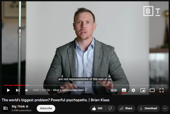 The world’s biggest problem? Powerful psychopaths. | Brian Klaas
https://www.youtube.com/watch?v=3eBN_9rMoVI
980,900 views  12 Jul 2023  The Big Think Interview
Professor Brian Klass unpacks the truth behind history’s evil leaders, explaining how they so easily acquire power, and how we can change the pattern.