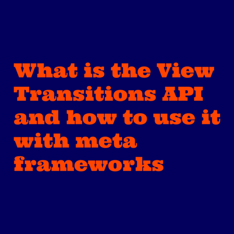Orange text on blue background:
What is the View Transitions API and how to use it with meta frameworks 