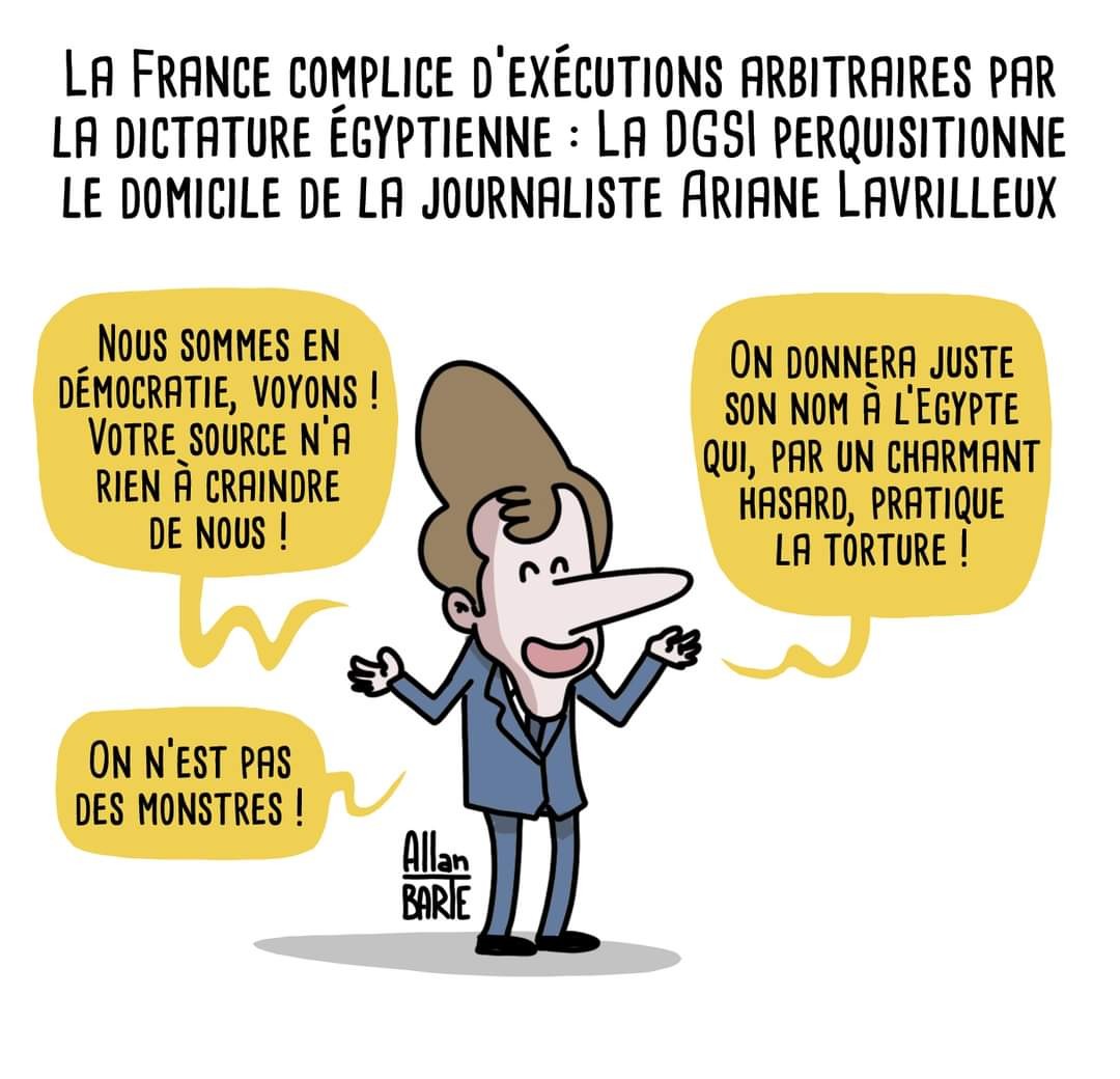 Titre du dessin :   La France complice d’exécutions arbitraires par la dictature egyptienne :La DGSI perquisitionne le domicile de la journaliste Ariane Lavrilleux Macron goguenard :Nous sommes en démocratie, voyons ! Votre source n’a rien à craindre de nous !On n’est pas des monstres !On donnera juste son nom à l’Égypte qui, par un charmant hasard, pratique la torture !
