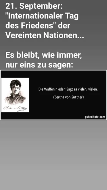 21. September: "Internationaler Tag des Friedens" der Vereinten Nationen.
Es bleibt, wie immer, nur eins zu sagen:
Die Waffen nieder! Sagt es vielen, vielen!
Bertha von Suttner