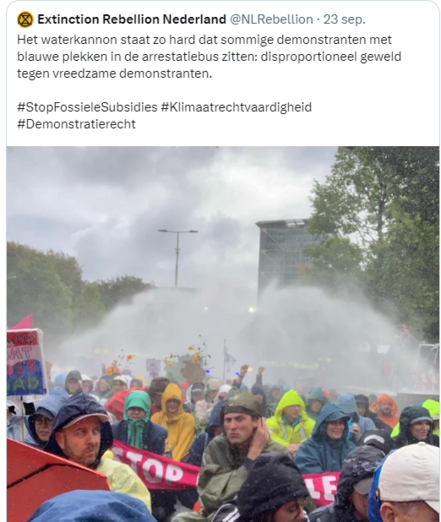 Screenshot van tweet (met foto van de inzet van het Belgische waterkanon) van 
Extinction Rebellion Nederland
@NLRebellion 23 sep.
tekst:
"Het waterkannon staat zo hard dat sommige demonstranten met blauwe plekken in de arrestatiebus zitten: disproportioneel geweld tegen vreedzame demonstranten. 

#StopFossieleSubsidies #Klimaatrechtvaardigheid #Demonstratierecht "