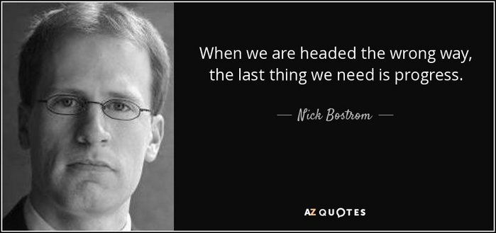 When we are headed the wrong way, the last thing we need is progress.
https://www.azquotes.com/author/44436-Nick_Bostrom