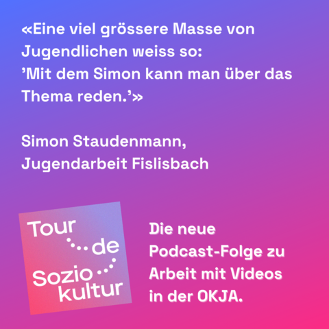 Zu sehen ist eine Infografik mit dem Zitat: «Eine viel grössere Masse von Jugendlichen weiss so: ’Mit dem Simon kann man über das Thema reden.’» Simon Staudenmann, Jugendarbeit Fislisbach.
Darunter das Logo des Podcasts und der Schriftzug «Die neue Podcast-Folge zu Arbeit mit Videos in der OKJA»