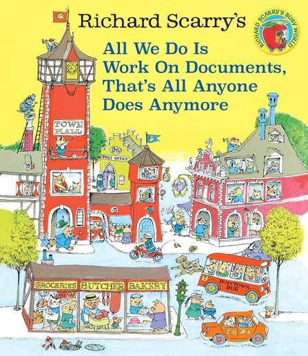 The cover of one of Richard Scarry’s “busytown” books, featuring anthropomorphic animals with typical human jobs. The title has been changed to “All we do is work of documents, that’s all anyone does anymore.”