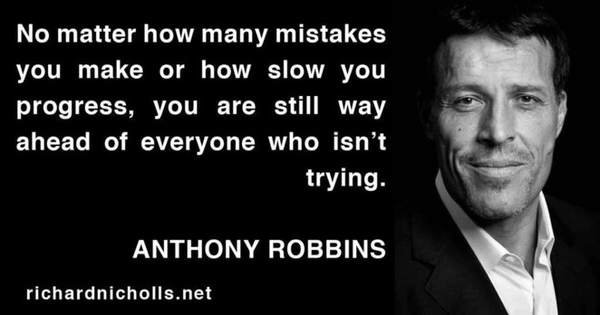 No matter how many mistakes you make or how slow you progress, you are still way ahead of everyone who isn’t trying.