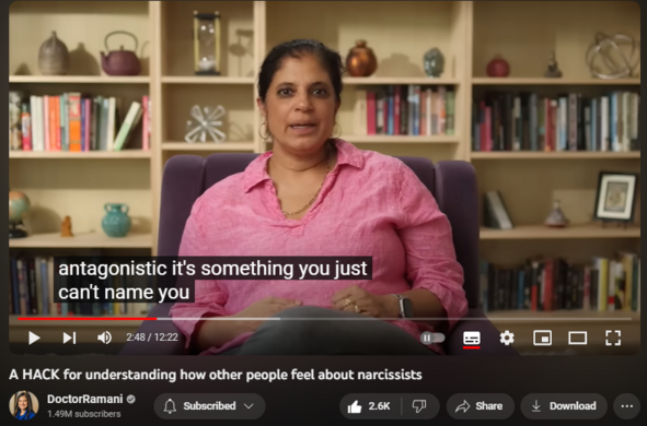 A HACK for understanding how other people feel about narcissists
https://www.youtube.com/watch?v=GqXkVETx1Bg
40,889 views  25 Sept 2023
SIGN UP FOR MY HEALING PROGRAM: https://doctor-ramani.teachable.com/p...

PRE-ORDER MY NEW BOOK
https://www.penguinrandomhouse.com/bo...

GET INFO ABOUT MY UPCOMING PROGRAM FOR THERAPISTS
https://forms.gle/1RRUz41eWswjw63o6

SIGN UP FOR MY MAILING LIST
https://forms.gle/Bv9GNuMSR55PKTjQ6

LISTEN TO MY NEW PODCAST "NAVIGATING NARCISSISM"
Apple Podcasts: https://podcasts.apple.com/us/podcast...
Spotify: https://open.spotify.com/show/2fUMDuT...
Stitcher: https://www.stitcher.com/podcast/how-...
iHeart Radio: https://www.iheart.com/podcast/1119-n...