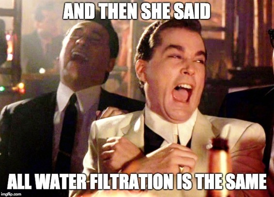 Meme:
"And then she said all water filtration is the same"