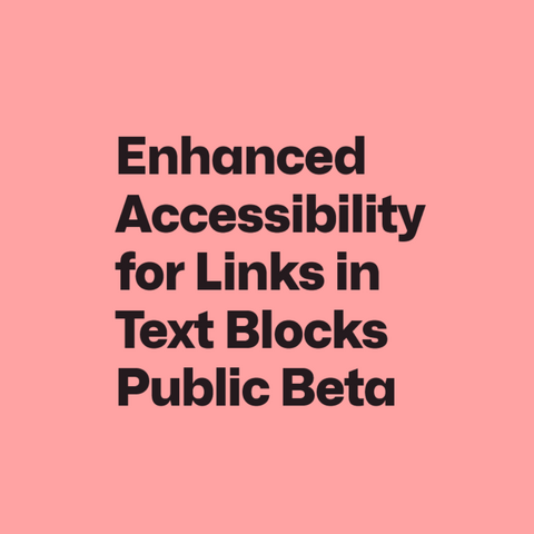 Black text on pink background:
Enhanced Accessibility for Links in Text Blocks Public Beta