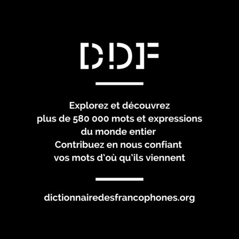 DDF
Explorez et découvrez plus de 580 000 mots et expressions du monde entier
Contribuez en nous confiant vos mots d'où qu'ils viennent
dictionnairedesfrancophones.org