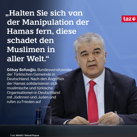 Zu sehen ist Gökay Sofuoğlu. Dazu das Zitat: „Halten Sie sich von der Manipulation der Hamas fern, diese schadet den Muslimen in aller Welt.“   Gökay Sofuoğlu, Bundesvorsitzender der Türkischen Gemeinde in Deutschland. Nach den Angriffen der Hamas solidarisieren sich muslimische und türkische Organisationen in Deutschland mit Jüdinnen und Juden und rufen zu Frieden auf 