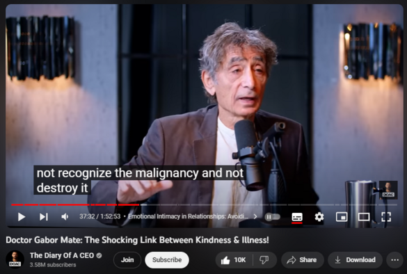 Doctor Gabor Mate: The Shocking Link Between Kindness & Illness!
https://www.youtube.com/watch?v=L7zWT3l3DV0
01:12:28 🧠 Impact of Negative Labels on Self-Worth: Childhood to Adulthood
01:15:26 🙅‍♂️ Childhood Emotional Recognition: Importance of Self-Awareness
01:20:47 🌬️ Shallow Breathing and Chronic Stress
01:24:18 💑 Building Genuine Emotional Intimacy for Meaningful Relationships
01:34:43 🎯 Defining Goals: Work, Health, Relationships, and Emotional Wellness
01:36:06 🤔 Aligning Intentions with Actions: Strengthening Goal-Oriented Living
01:38:27 🧘 Pursuing Inner Peace: Importance of Emotional Harmony and Well-Being
01:44:41 💖 Embracing Vulnerability and Growth: Authenticity in Personal Development
01:46:56 🙏 Gratitude and Connection: Fostering Wholeness and Meaningful Bonds