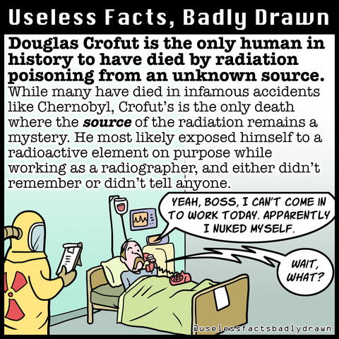 Douglas Crofut is the only human in history to have died by radiation poisoning from an unknown source.
While many have died in infamous accidents like Chernobyl, Crofut's is the only death where the source of the radiation remains a mystery. He most likely exposed himself to a radioactive element on purpose while working as a radiographer, and either didn't remember or didn't tell anyone.
